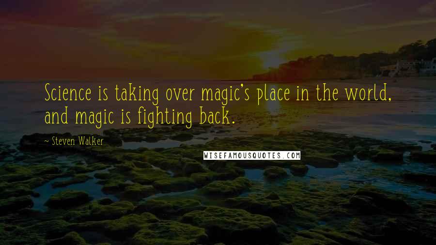 Steven Walker Quotes: Science is taking over magic's place in the world, and magic is fighting back.