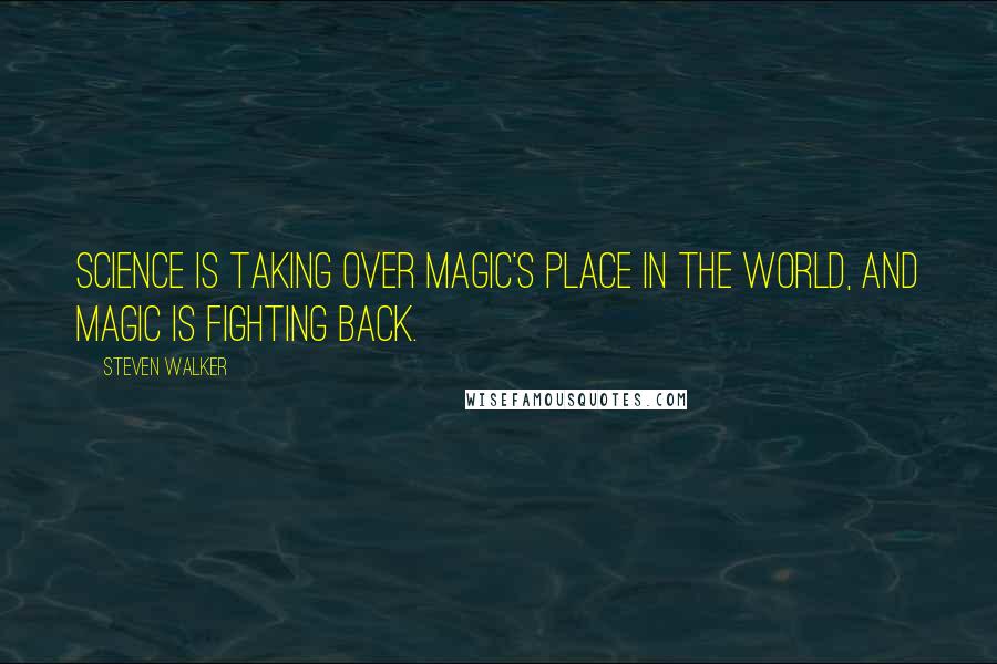 Steven Walker Quotes: Science is taking over magic's place in the world, and magic is fighting back.