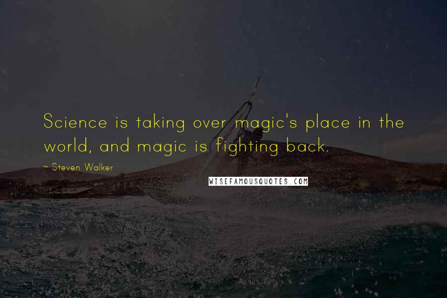 Steven Walker Quotes: Science is taking over magic's place in the world, and magic is fighting back.