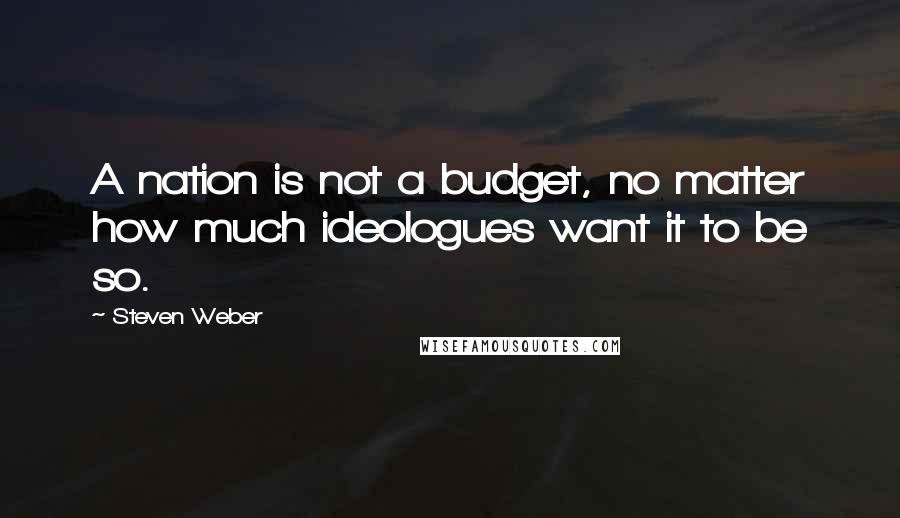 Steven Weber Quotes: A nation is not a budget, no matter how much ideologues want it to be so.