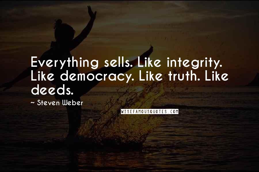 Steven Weber Quotes: Everything sells. Like integrity. Like democracy. Like truth. Like deeds.