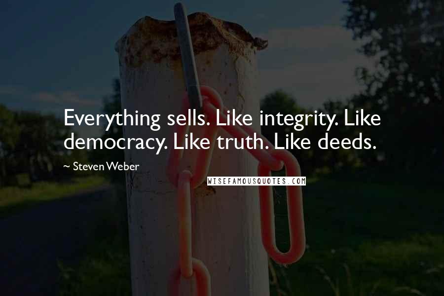 Steven Weber Quotes: Everything sells. Like integrity. Like democracy. Like truth. Like deeds.