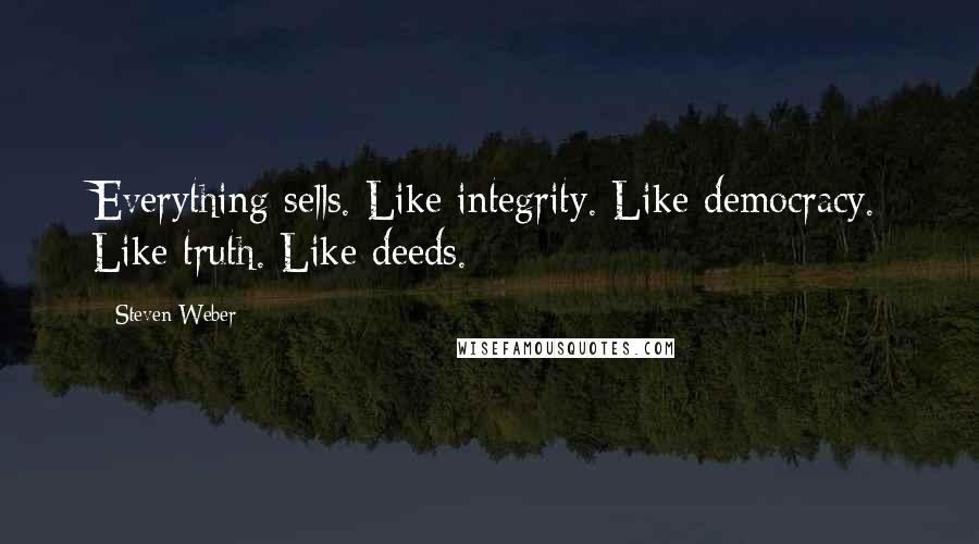 Steven Weber Quotes: Everything sells. Like integrity. Like democracy. Like truth. Like deeds.