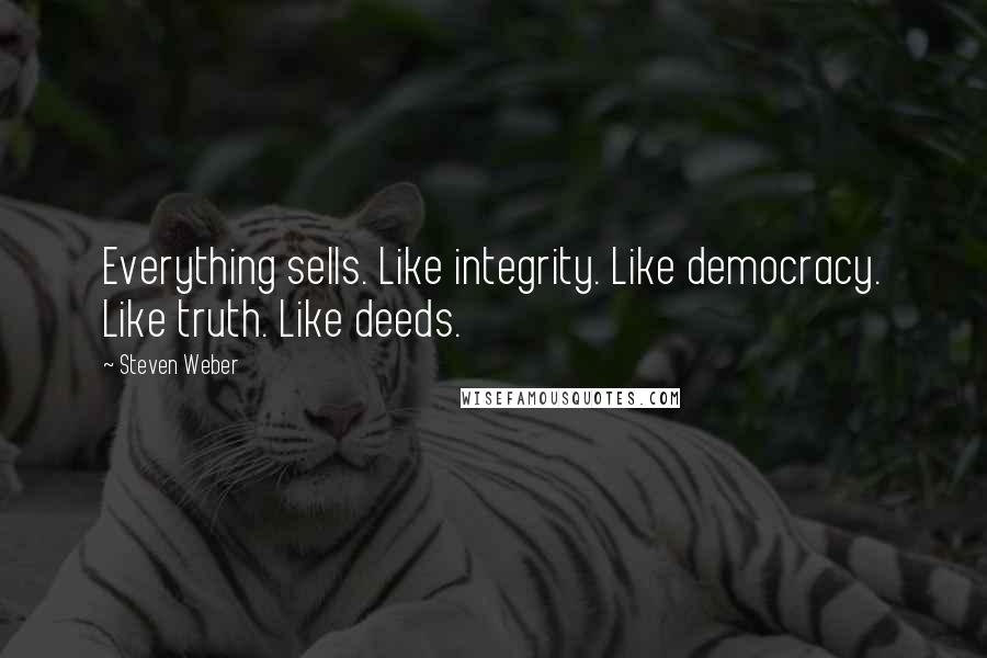 Steven Weber Quotes: Everything sells. Like integrity. Like democracy. Like truth. Like deeds.