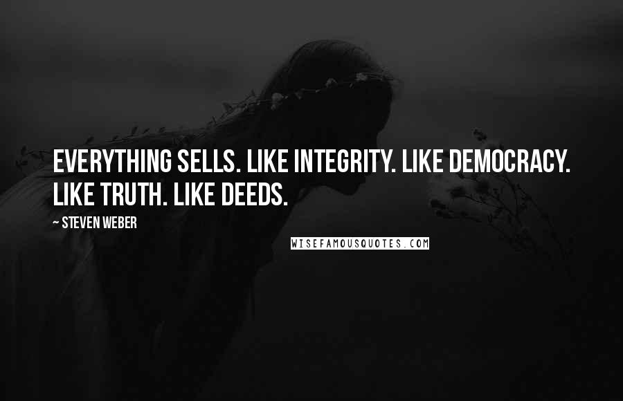 Steven Weber Quotes: Everything sells. Like integrity. Like democracy. Like truth. Like deeds.