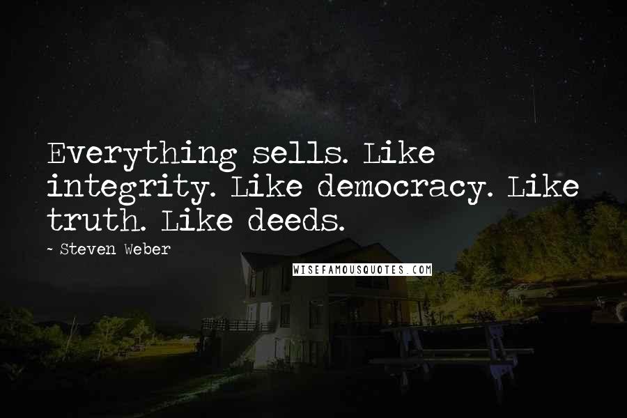 Steven Weber Quotes: Everything sells. Like integrity. Like democracy. Like truth. Like deeds.