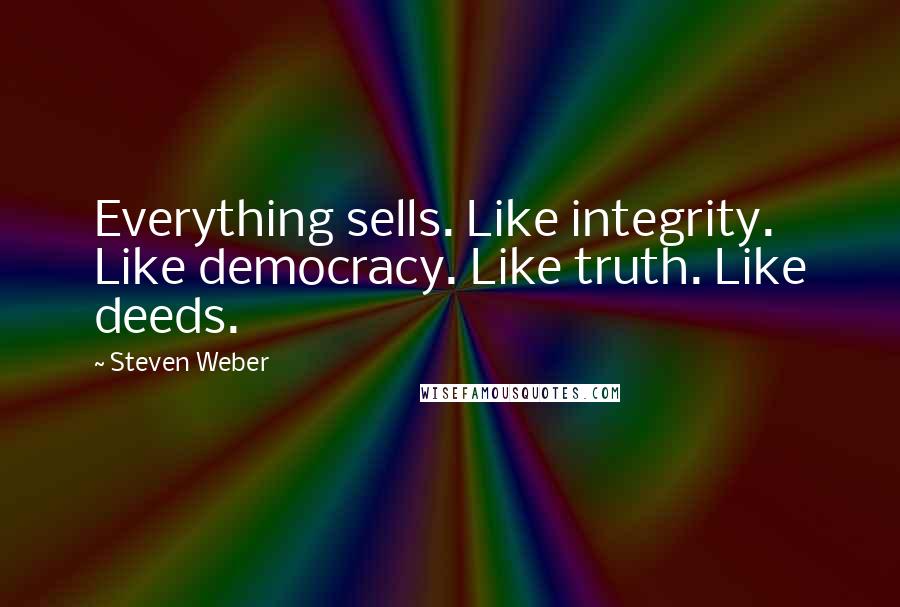 Steven Weber Quotes: Everything sells. Like integrity. Like democracy. Like truth. Like deeds.