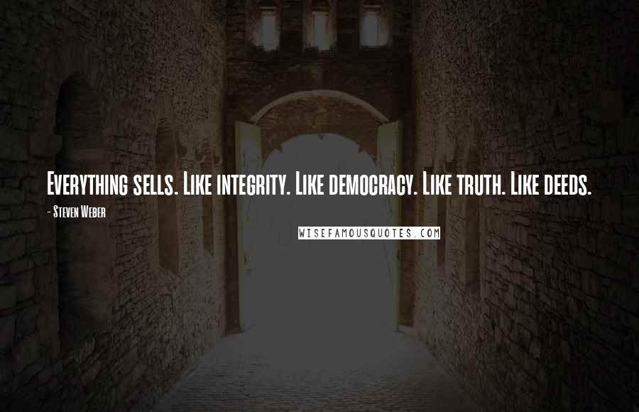 Steven Weber Quotes: Everything sells. Like integrity. Like democracy. Like truth. Like deeds.