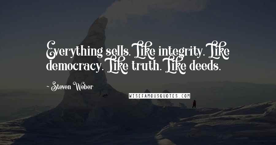 Steven Weber Quotes: Everything sells. Like integrity. Like democracy. Like truth. Like deeds.