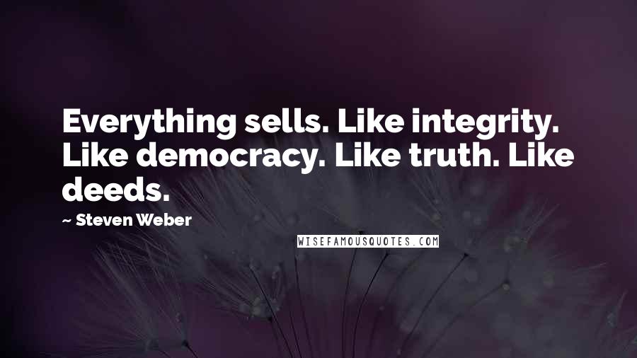 Steven Weber Quotes: Everything sells. Like integrity. Like democracy. Like truth. Like deeds.