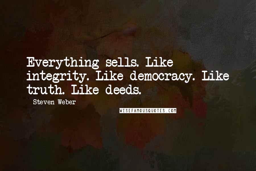 Steven Weber Quotes: Everything sells. Like integrity. Like democracy. Like truth. Like deeds.