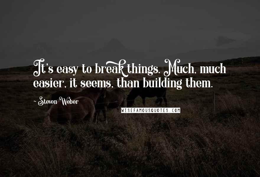 Steven Weber Quotes: It's easy to break things. Much, much easier, it seems, than building them.