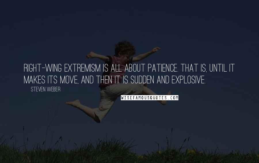 Steven Weber Quotes: Right-wing extremism is all about patience. That is, until it makes its move, and then it is sudden and explosive.