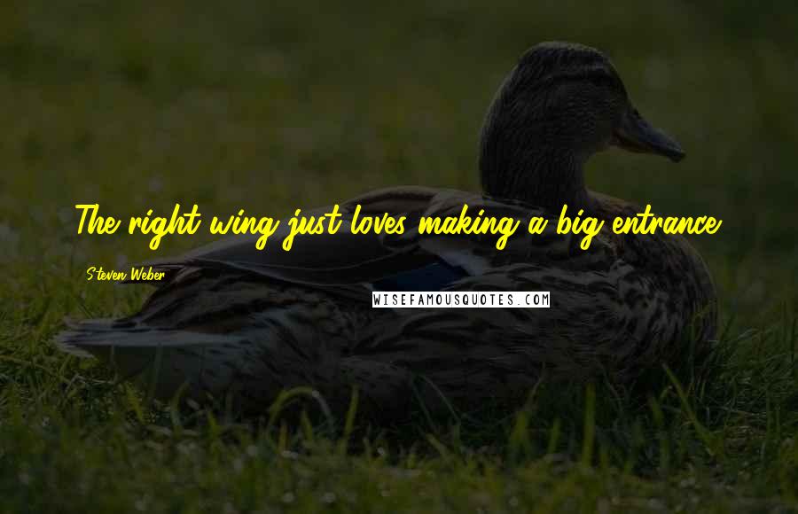 Steven Weber Quotes: The right-wing just loves making a big entrance.
