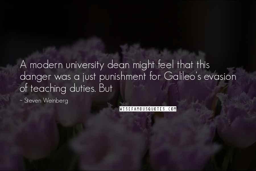 Steven Weinberg Quotes: A modern university dean might feel that this danger was a just punishment for Galileo's evasion of teaching duties. But