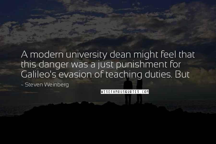 Steven Weinberg Quotes: A modern university dean might feel that this danger was a just punishment for Galileo's evasion of teaching duties. But