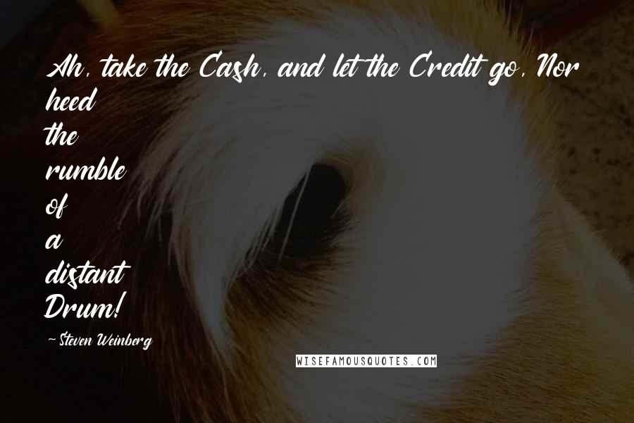 Steven Weinberg Quotes: Ah, take the Cash, and let the Credit go, Nor heed the rumble of a distant Drum!