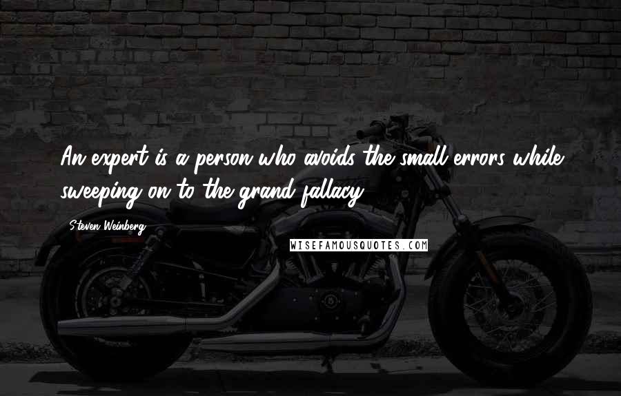 Steven Weinberg Quotes: An expert is a person who avoids the small errors while sweeping on to the grand fallacy.