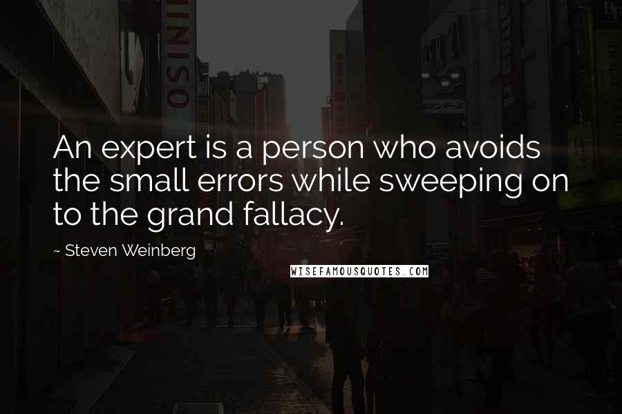 Steven Weinberg Quotes: An expert is a person who avoids the small errors while sweeping on to the grand fallacy.