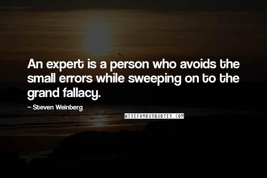 Steven Weinberg Quotes: An expert is a person who avoids the small errors while sweeping on to the grand fallacy.