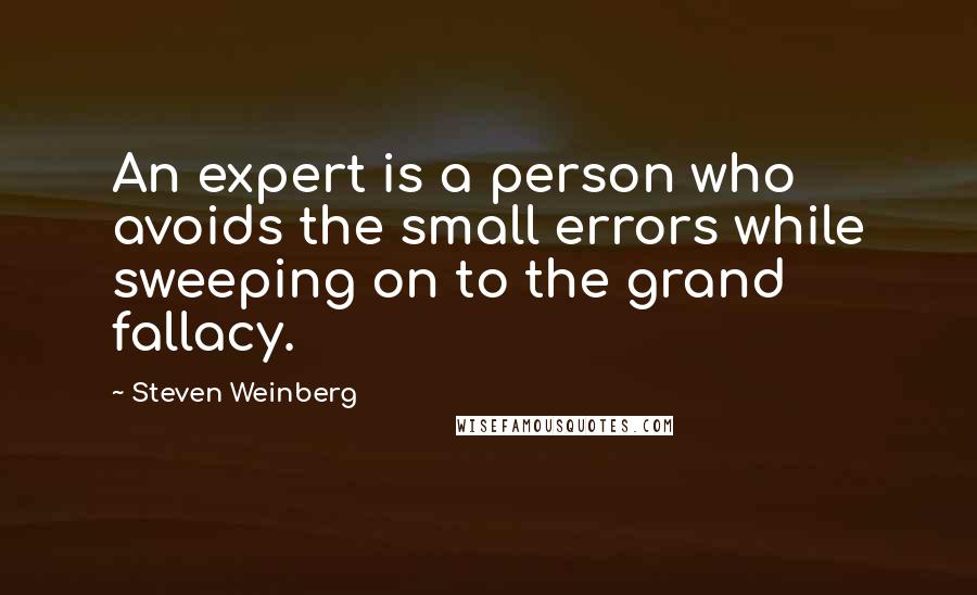 Steven Weinberg Quotes: An expert is a person who avoids the small errors while sweeping on to the grand fallacy.