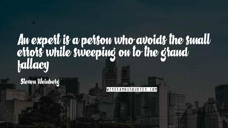 Steven Weinberg Quotes: An expert is a person who avoids the small errors while sweeping on to the grand fallacy.