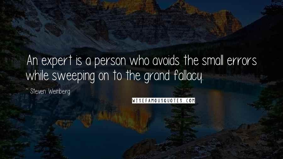 Steven Weinberg Quotes: An expert is a person who avoids the small errors while sweeping on to the grand fallacy.