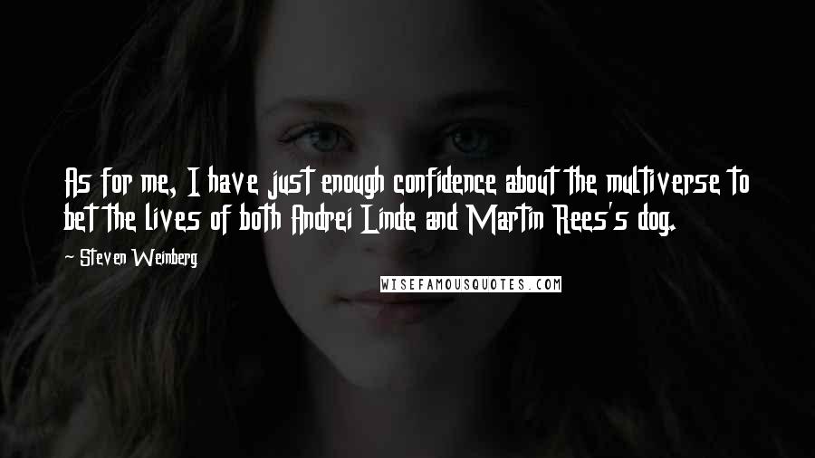 Steven Weinberg Quotes: As for me, I have just enough confidence about the multiverse to bet the lives of both Andrei Linde and Martin Rees's dog.