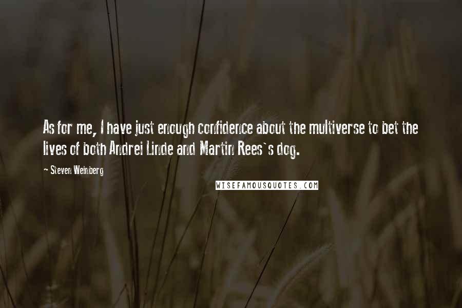 Steven Weinberg Quotes: As for me, I have just enough confidence about the multiverse to bet the lives of both Andrei Linde and Martin Rees's dog.