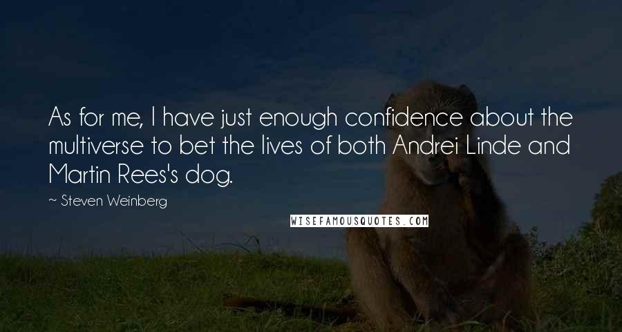 Steven Weinberg Quotes: As for me, I have just enough confidence about the multiverse to bet the lives of both Andrei Linde and Martin Rees's dog.