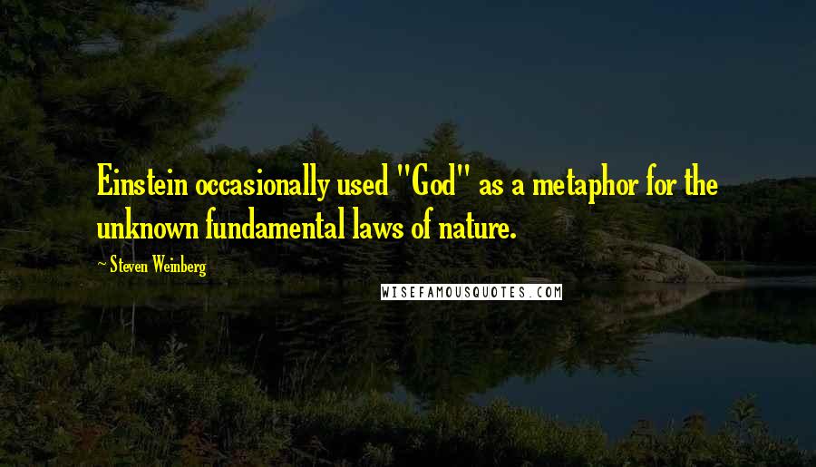 Steven Weinberg Quotes: Einstein occasionally used "God" as a metaphor for the unknown fundamental laws of nature.