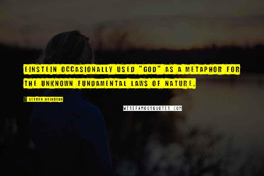 Steven Weinberg Quotes: Einstein occasionally used "God" as a metaphor for the unknown fundamental laws of nature.