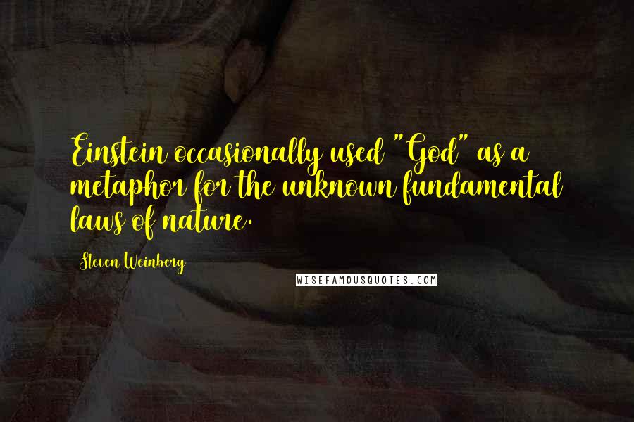 Steven Weinberg Quotes: Einstein occasionally used "God" as a metaphor for the unknown fundamental laws of nature.