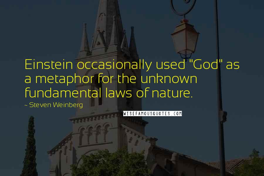 Steven Weinberg Quotes: Einstein occasionally used "God" as a metaphor for the unknown fundamental laws of nature.