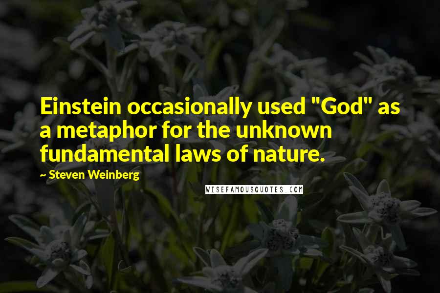 Steven Weinberg Quotes: Einstein occasionally used "God" as a metaphor for the unknown fundamental laws of nature.