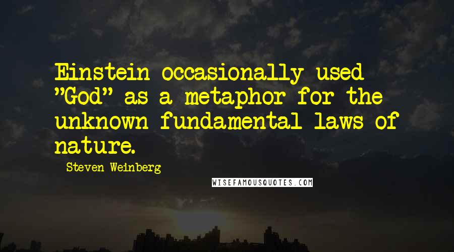 Steven Weinberg Quotes: Einstein occasionally used "God" as a metaphor for the unknown fundamental laws of nature.