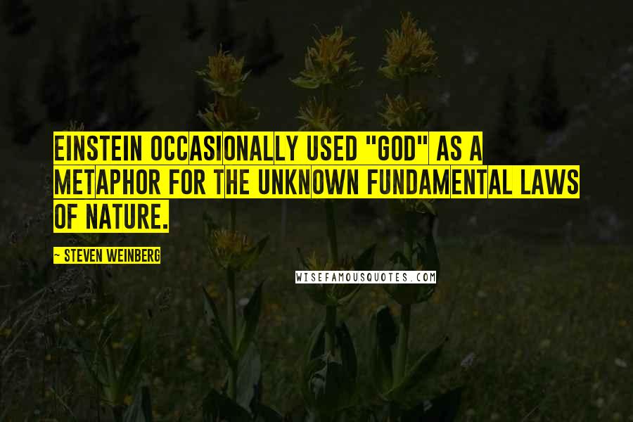 Steven Weinberg Quotes: Einstein occasionally used "God" as a metaphor for the unknown fundamental laws of nature.