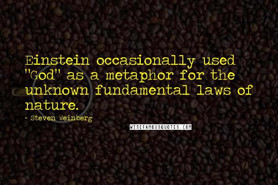 Steven Weinberg Quotes: Einstein occasionally used "God" as a metaphor for the unknown fundamental laws of nature.