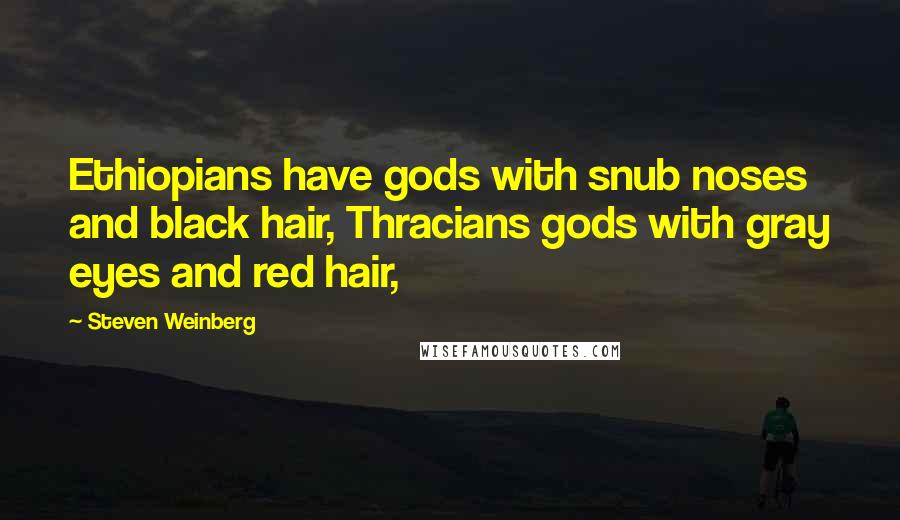 Steven Weinberg Quotes: Ethiopians have gods with snub noses and black hair, Thracians gods with gray eyes and red hair,
