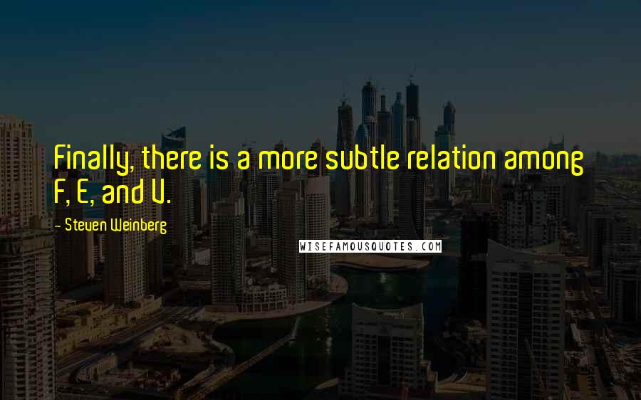 Steven Weinberg Quotes: Finally, there is a more subtle relation among F, E, and V.