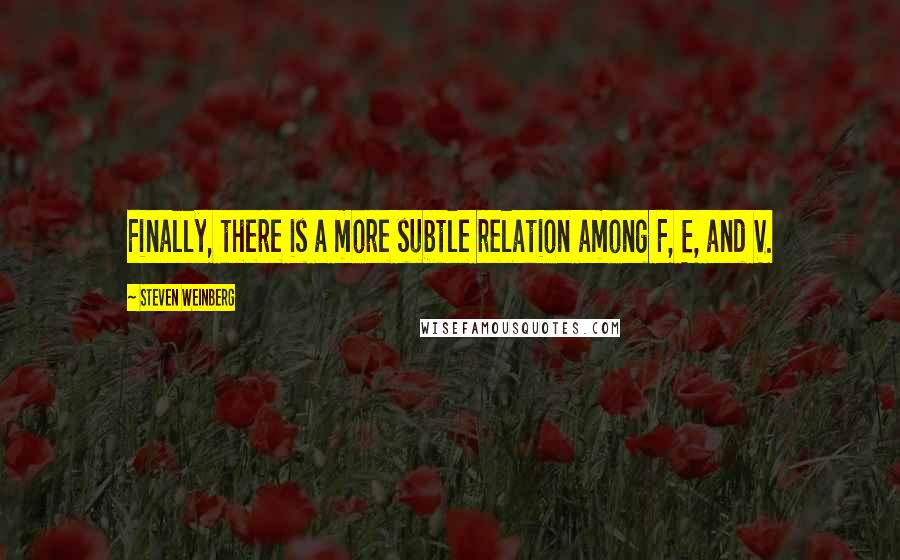 Steven Weinberg Quotes: Finally, there is a more subtle relation among F, E, and V.