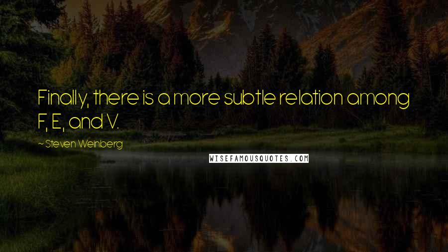Steven Weinberg Quotes: Finally, there is a more subtle relation among F, E, and V.