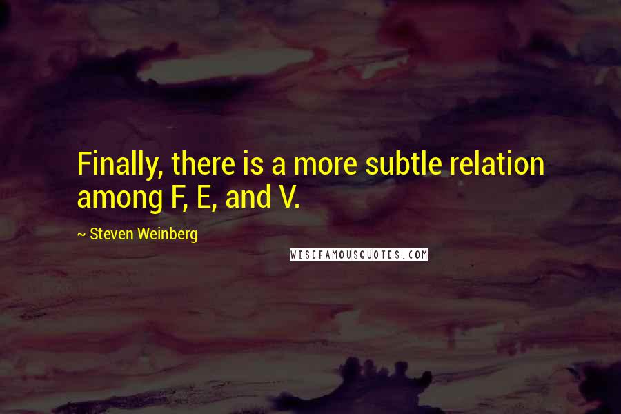 Steven Weinberg Quotes: Finally, there is a more subtle relation among F, E, and V.