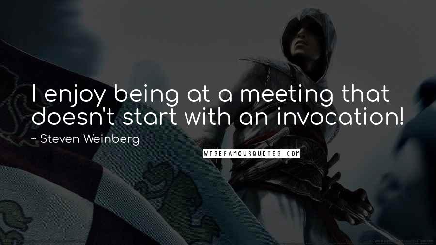 Steven Weinberg Quotes: I enjoy being at a meeting that doesn't start with an invocation!