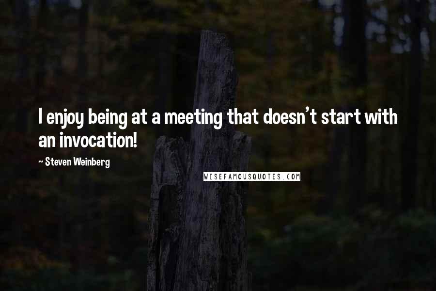 Steven Weinberg Quotes: I enjoy being at a meeting that doesn't start with an invocation!