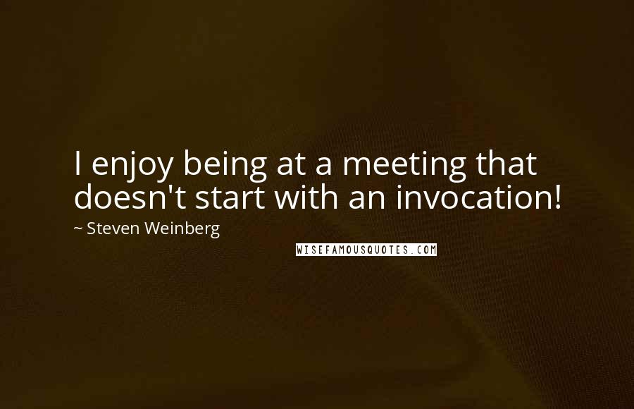 Steven Weinberg Quotes: I enjoy being at a meeting that doesn't start with an invocation!