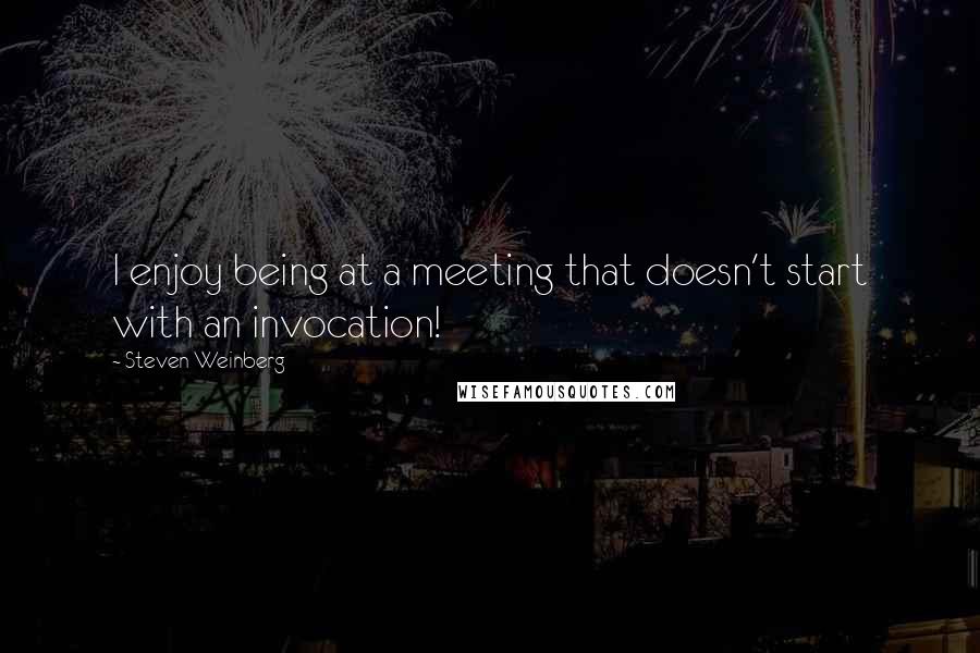 Steven Weinberg Quotes: I enjoy being at a meeting that doesn't start with an invocation!