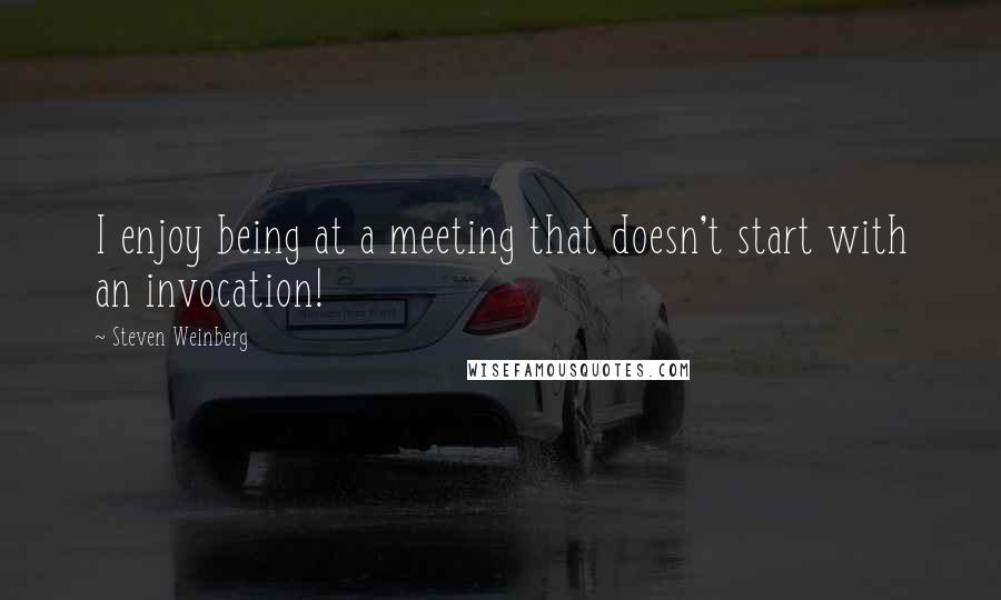 Steven Weinberg Quotes: I enjoy being at a meeting that doesn't start with an invocation!