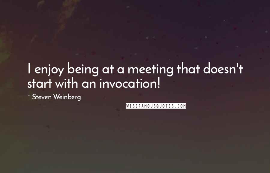 Steven Weinberg Quotes: I enjoy being at a meeting that doesn't start with an invocation!