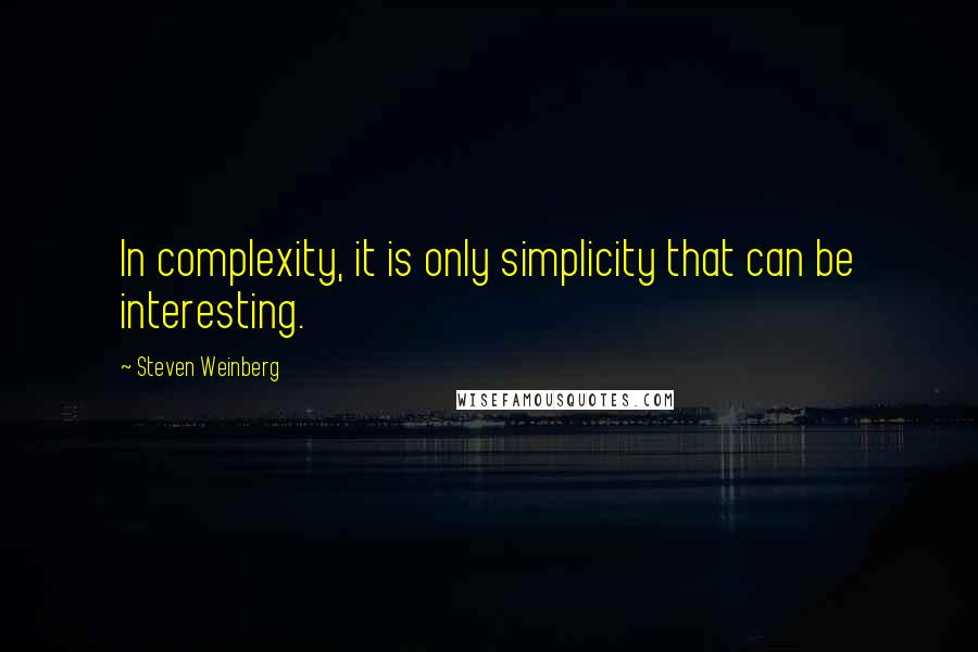 Steven Weinberg Quotes: In complexity, it is only simplicity that can be interesting.